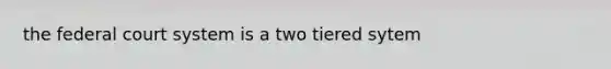 the federal court system is a two tiered sytem