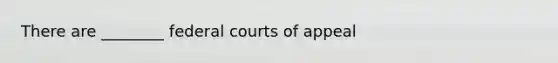 There are ________ <a href='https://www.questionai.com/knowledge/kzzdxYQ4u6-federal-courts' class='anchor-knowledge'>federal courts</a> of appeal