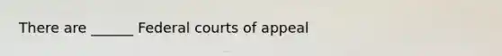 There are ______ Federal courts of appeal