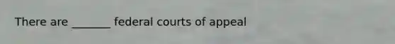 There are _______ federal courts of appeal