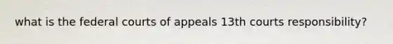 what is the federal courts of appeals 13th courts responsibility?