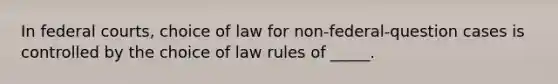 In federal courts, choice of law for non-federal-question cases is controlled by the choice of law rules of _____.