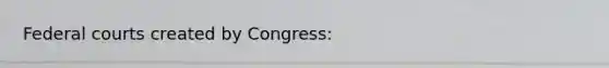 Federal courts created by Congress: