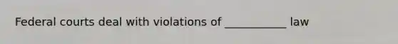 Federal courts deal with violations of ___________ law