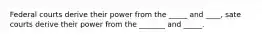 Federal courts derive their power from the _____ and ____, sate courts derive their power from the _______ and _____.