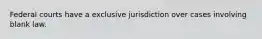 Federal courts have a exclusive jurisdiction over cases involving blank law.