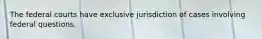 The federal courts have exclusive jurisdiction of cases involving federal questions.