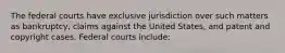 The federal courts have exclusive jurisdiction over such matters as bankruptcy, claims against the United States, and patent and copyright cases. Federal courts include: