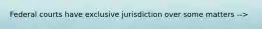 Federal courts have exclusive jurisdiction over some matters -->