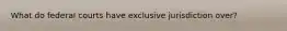 What do federal courts have exclusive jurisdiction over?