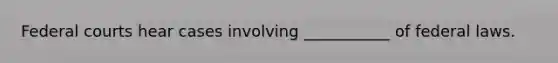 Federal courts hear cases involving ___________ of federal laws.