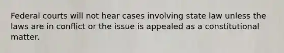 Federal courts will not hear cases involving state law unless the laws are in conflict or the issue is appealed as a constitutional matter.