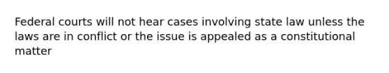 Federal courts will not hear cases involving state law unless the laws are in conflict or the issue is appealed as a constitutional matter