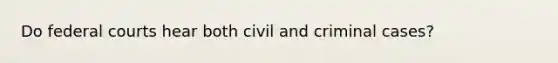 Do federal courts hear both civil and criminal cases?