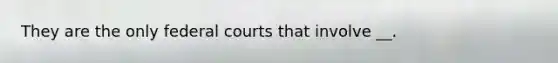 They are the only federal courts that involve __.