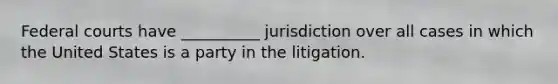 Federal courts have __________ jurisdiction over all cases in which the United States is a party in ‎the litigation.‎