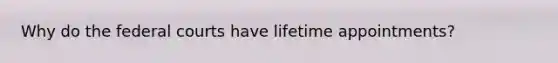 Why do the federal courts have lifetime appointments?