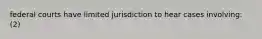 federal courts have limited jurisdiction to hear cases involving: (2)