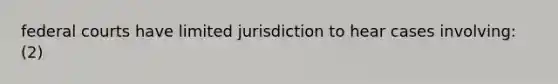 federal courts have limited jurisdiction to hear cases involving: (2)