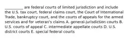 __________ are federal courts of limited jurisdiction and include the U.S. tax court, federal claims court, the Court of International Trade, bankruptcy court, and the courts of appeals for the armed services and for veteran's claims A. general-jurisdiction courts B. U.S. courts of appeal C. intermediate appellate courts D. U.S. district courts E. special federal courts