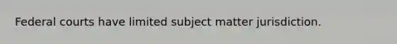 Federal courts have limited subject matter jurisdiction.