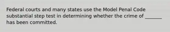 Federal courts and many states use the Model Penal Code substantial step test in determining whether the crime of _______ has been committed.