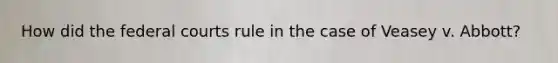 How did the federal courts rule in the case of Veasey v. Abbott?