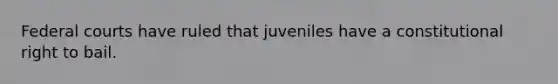 Federal courts have ruled that juveniles have a constitutional right to bail.