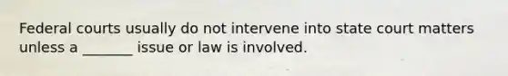 <a href='https://www.questionai.com/knowledge/kzzdxYQ4u6-federal-courts' class='anchor-knowledge'>federal courts</a> usually do not intervene into state court matters unless a _______ issue or law is involved.