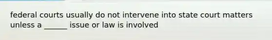 federal courts usually do not intervene into state court matters unless a ______ issue or law is involved