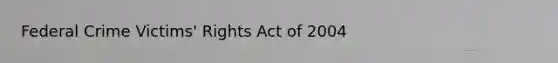 Federal Crime Victims' Rights Act of 2004