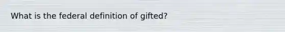 What is the federal definition of gifted?