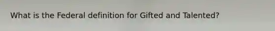 What is the Federal definition for Gifted and Talented?