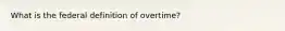 What is the federal definition of overtime?