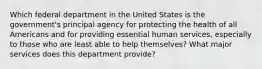 Which federal department in the United States is the government's principal agency for protecting the health of all Americans and for providing essential human services, especially to those who are least able to help themselves? What major services does this department provide?