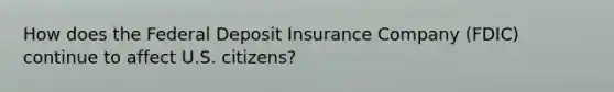 How does the Federal Deposit Insurance Company (FDIC) continue to affect U.S. citizens?