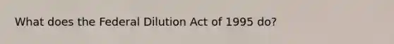 What does the Federal Dilution Act of 1995 do?