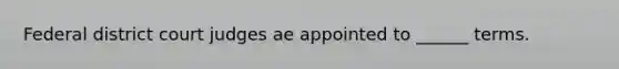 Federal district court judges ae appointed to ______ terms.