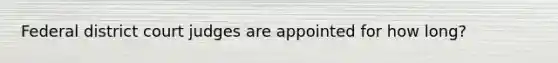 Federal district court judges are appointed for how long?