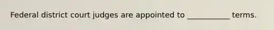 Federal district court judges are appointed to ___________ terms.