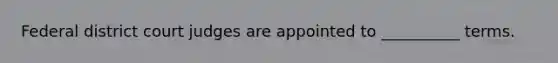 Federal district court judges are appointed to __________ terms.
