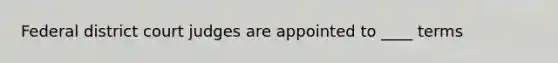 Federal district court judges are appointed to ____ terms