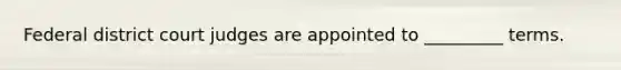 Federal district court judges are appointed to _________ terms.