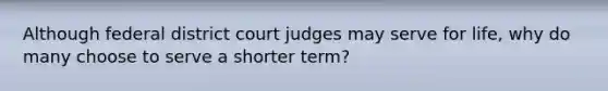 Although federal district court judges may serve for life, why do many choose to serve a shorter term?