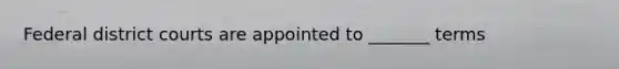 Federal district courts are appointed to _______ terms