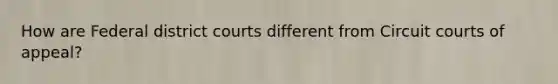 How are Federal district courts different from Circuit courts of appeal?