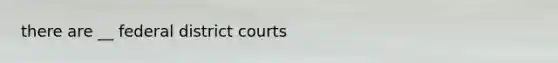 there are __ federal district courts