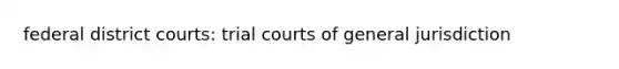 federal district courts: trial courts of general jurisdiction