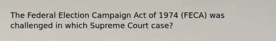 The Federal Election Campaign Act of 1974 (FECA) was challenged in which Supreme Court case?