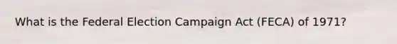 What is the Federal Election Campaign Act (FECA) of 1971?